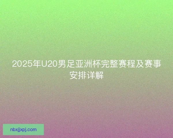 2025年U20男足亚洲杯完整赛程及赛事安排详解