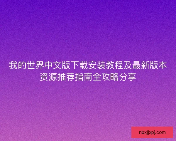 我的世界中文版下载安装教程及最新版本资源推荐指南全攻略分享