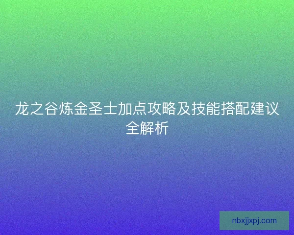 龙之谷炼金圣士加点攻略及技能搭配建议全解析