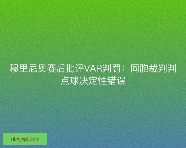 穆里尼奥赛后批评VAR判罚:同胞裁判判点球决定性错误 穆里尼奥赛后批评VAR判罚:同胞裁判判点球决定性错误