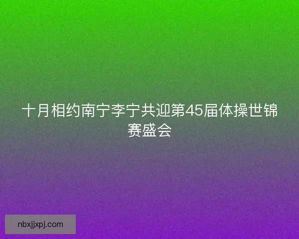 十月相约南宁李宁共迎第45届体操世锦赛盛会