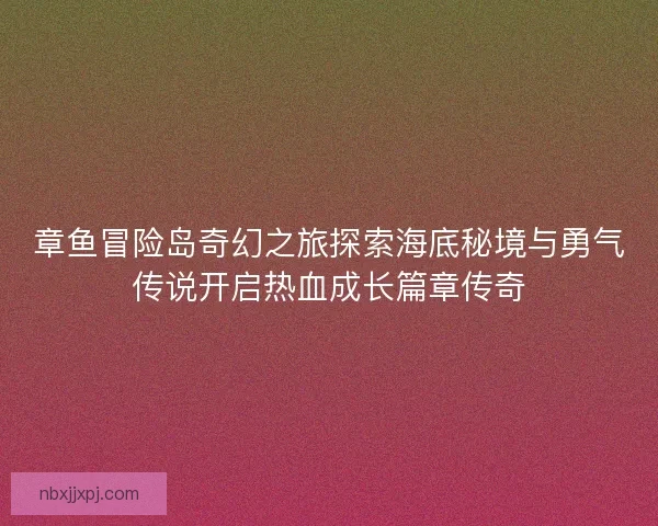 章鱼冒险岛奇幻之旅探索海底秘境与勇气传说开启热血成长篇章传奇
