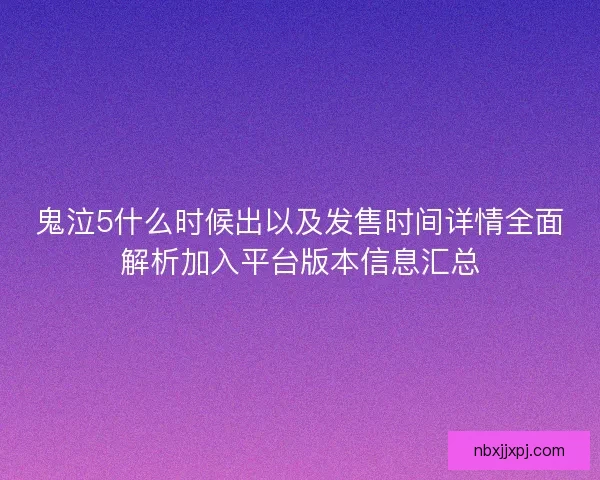 鬼泣5什么时候出以及发售时间详情全面解析加入平台版本信息汇总