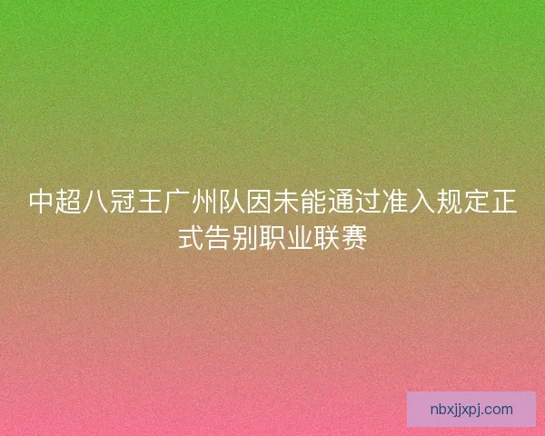 中超八冠王广州队因未能通过准入规定正式告别职业联赛
