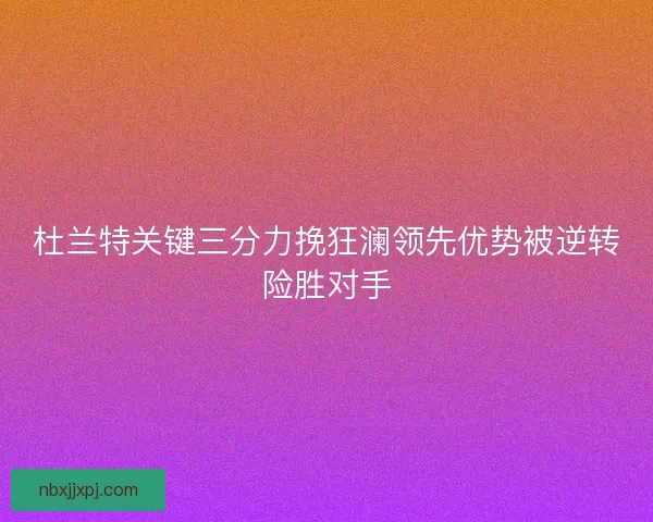 杜兰特关键三分力挽狂澜领先优势被逆转险胜对手
