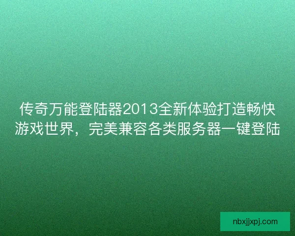 传奇万能登陆器2013全新体验打造畅快游戏世界,完美兼容各类服务器一键登陆 传奇万能登陆器2013全新体验打造畅快游戏世界,完美兼容各类服务器一键登陆