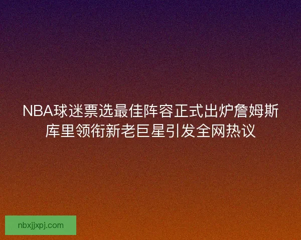 NBA球迷票选最佳阵容正式出炉詹姆斯库里领衔新老巨星引发全网热议 NBA球迷票选最佳阵容正式出炉詹姆斯库里领衔新老巨星引发全网热议