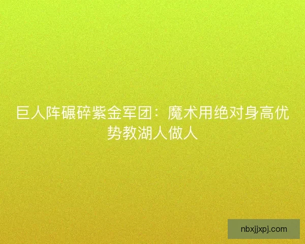 巨人阵碾碎紫金军团：魔术用绝对身高优势教湖人做人