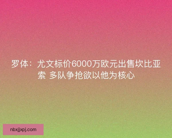 罗体：尤文标价6000万欧元出售坎比亚索 多队争抢欲以他为核心