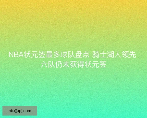 NBA状元签最多球队盘点 骑士湖人领先 六队仍未获得状元签