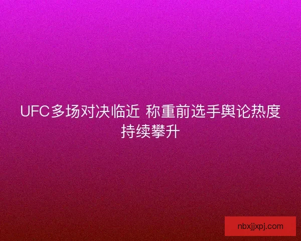 UFC多场对决临近 称重前选手舆论热度持续攀升